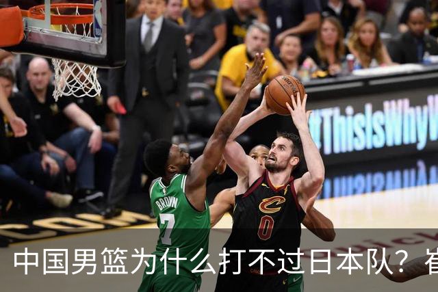 中国男篮为什么打不过日本队？崔永熙毫不客气说出原因，说得实在